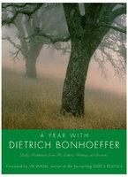 A Year With Dietrich Bonhoeffer: Daily Meditations From His Letters, Writings, And Sermons