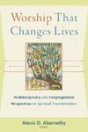 Worship That Changes Lives: Multidisciplinary And Congregational Perspectives On Spiritual Transformation
