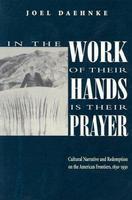 In The Work Of Their Hands Is Their Prayer: Cultural Narrative And Redemption On The American Frontiers, 1830-1930
