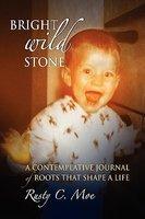 Bright Wild Stone: A Contemplative Journal Of Roots That Shape A Life