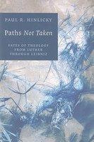 Paths Not Taken: Fates Of Theology From Luther Through Leibniz