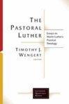 The Pastoral Luther: Essays On Martin Luther's Practical Theology