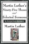 Martin Luther's Ninety-Five Theses And Selected Sermons