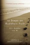 12 Steps On Buddha's Path: Bill, Buddha, And We: A Spiritual Journey Of Recovery 12 Steps On Buddha's Path: Bill, Buddha, And We: A Spiritual Journey Of Recovery