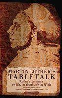 Tabletalk: Luther's Comments On Life, The Church And The Bible Tabletalk: Luther's Comments On Life, The Church And The Bible