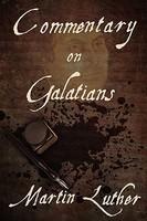 Martin Luther's Commentary On The Epistle To The Galatians Martin Luther's Commentary On The Epistle To The Galatians