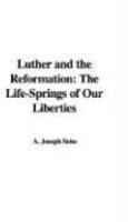 Luther And The Reformation: The Life-Springs Of Our Liberties Luther And The Reformation: The Life-Springs Of Our Liberties