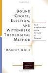 Bound Choice, Election, And Wittenberg Theological Method: From Martin Luther To The Formula Of Concord Bound Choice, Election, And Wittenberg Theological Method: From Martin Luther To The Formula Of Concord