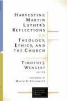Harvesting Martin Luther's Reflections On Theology, Ethics, And The Church Harvesting Martin Luther's Reflections On Theology, Ethics, And The Church