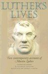 Luther's Lives: Two Contemporary Accounts Of Martin Luther Luther's Lives: Two Contemporary Accounts Of Martin Luther