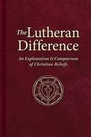 The Lutheran Difference: An Explanation & Comparison Of Christian Beliefs The Lutheran Difference: An Explanation & Comparison Of Christian Beliefs