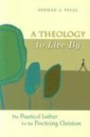 A Theology To Live By: The Practical Luther For The Practicing Christian A Theology To Live By: The Practical Luther For The Practicing Christian