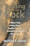 Building On The Rock: A Biblical Vision Of Being Church Together From An Anabaptist-Mennonite Perspective Building On The Rock: A Biblical Vision Of Being Church Together From An Anabaptist-Mennonite Perspective