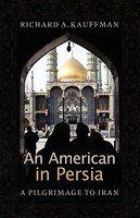 An American In Persia: A Pilgrimage To Iran An American In Persia: A Pilgrimage To Iran