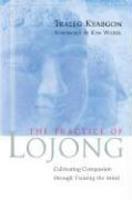 The Practice Of Lojong: Cultivating Compassion Through Training The Mind The Practice Of Lojong: Cultivating Compassion Through Training The Mind