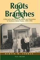 Roots And Branches: A Narrative History Of The Amish And Mennonites In Southeast United States, 1892-1992, Volume 1, Roots Roots And Branches: A Narrative History Of The Amish And Mennonites In Southeast United States, 1892-1992, Volume 1, Roots
