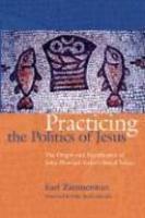 Practicing The Politics Of Jesus: The Origin And Significance Of John Howard Yoder's Social Ethics Practicing The Politics Of Jesus: The Origin And Significance Of John Howard Yoder's Social Ethics
