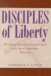 Disciples Of Liberty: The African Methodist Episcopal Church In The Age Of Imperialism, 1884-1916 Disciples Of Liberty: The African Methodist Episcopal Church In The Age Of Imperialism, 1884-1916