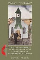 And Are We Yet Alive?: A History Of The Northwest Texas Conference Of The United Methodist Church And Are We Yet Alive?: A History Of The Northwest Texas Conference Of The United Methodist Church