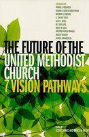 The Future Of The United Methodist Church: Seven Vision Pathways The Future Of The United Methodist Church: Seven Vision Pathways