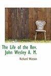 The Life Of The REV. John Wesley A. M. The Life Of The REV. John Wesley A. M.