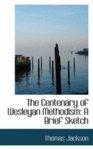 The Centenary Of Wesleyan Methodism: A Brief Sketch The Centenary Of Wesleyan Methodism: A Brief Sketch