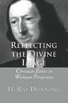 Reflecting The Divine Image: Christian Ethics In Wesleyan Perspective Reflecting The Divine Image: Christian Ethics In Wesleyan Perspective