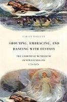 Shouting, Embracing, And Dancing With Ecstasy: The Growth Of Methodism In Newfoundland, 1774-1874 Shouting, Embracing, And Dancing With Ecstasy: The Growth Of Methodism In Newfoundland, 1774-1874