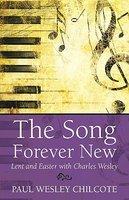 The Song Forever New: Lent And Easter With Charles Wesley The Song Forever New: Lent And Easter With Charles Wesley