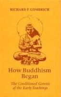 How Buddhism Began: The Conditioned Genesis Of The Early Teachings How Buddhism Began: The Conditioned Genesis Of The Early Teachings
