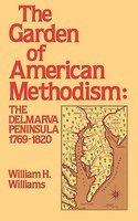 Garden Of American Methodism: The Delmarva Peninsula, 1769-1820 Garden Of American Methodism: The Delmarva Peninsula, 1769-1820