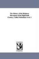 The History Of The Religious Movement Of The Eighteenth Century, Called Methodism Vol. 1 The History Of The Religious Movement Of The Eighteenth Century, Called Methodism Vol. 1