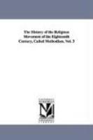 The History Of The Religious Movement Of The Eighteenth Century, Called Methodism, Vol. 3 The History Of The Religious Movement Of The Eighteenth Century, Called Methodism, Vol. 3