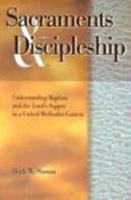 Sacraments & Discipleship: Understanding Baptism And The Lord's Supper In A United Methodist Context Sacraments & Discipleship: Understanding Baptism And The Lord's Supper In A United Methodist Context