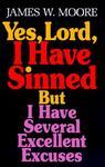 Yes, Lord, I Have Sinned: But I Have Several Excellent Excuses Yes, Lord, I Have Sinned: But I Have Several Excellent Excuses