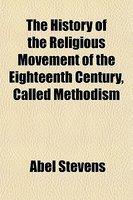 The History Of The Religious Movement Of The Eighteenth Century, Called Methodism The History Of The Religious Movement Of The Eighteenth Century, Called Methodism