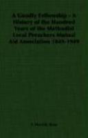 A Goodly Fellowship - A History Of The Hundred Years Of The Methodist Local Preachers Mutual Aid Association 1849-1949 A Goodly Fellowship - A History Of The Hundred Years Of The Methodist Local Preachers Mutual Aid Association 1849-1949