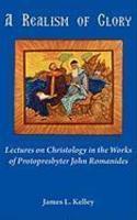 A Realism Of Glory: Lectures On Christology In The Works Of Protopresbyter John Romanides A Realism Of Glory: Lectures On Christology In The Works Of Protopresbyter John Romanides