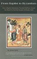 From Baptist To Byzantium: How A Baptist Missionary Traveled Halfway Around The World To Find The Ancient Orthodox Faith From Baptist To Byzantium: How A Baptist Missionary Traveled Halfway Around The World To Find The Ancient Orthodox Faith