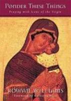 Ponder These Things: Praying With Icons Of The Virgin Ponder These Things: Praying With Icons Of The Virgin