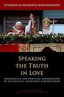 Speaking The Truth In Love: Theological And Spiritual Exhortations Of Ecumenical Patriarch Bartholomew Speaking The Truth In Love: Theological And Spiritual Exhortations Of Ecumenical Patriarch Bartholomew