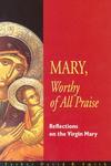 Mary, Worthy Of All Praise: Reflections On The Virgin Mary Mary, Worthy Of All Praise: Reflections On The Virgin Mary
