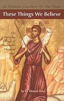 These Things We Believe: The Orthodox Defense Of Reasonable Christian Faith These Things We Believe: The Orthodox Defense Of Reasonable Christian Faith