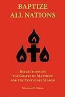 Baptize All Nations: Reflections On The Gospel Of Matthew For The Pentecost Season Baptize All Nations: Reflections On The Gospel Of Matthew For The Pentecost Season