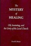 The Mystery Of Healing: Oil, Anointing, And The Unity Of The Local Church The Mystery Of Healing: Oil, Anointing, And The Unity Of The Local Church