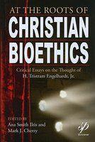 At The Roots Of Christian Bioethics: Critical Essays On The Thought Of H. Tristram Engelhardt, Jr At The Roots Of Christian Bioethics: Critical Essays On The Thought Of H. Tristram Engelhardt, Jr