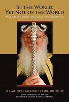 In The World, Yet Not Of The World: Social And Global Initiatives Of Ecumenical Patriarch Bartholomew In The World, Yet Not Of The World: Social And Global Initiatives Of Ecumenical Patriarch Bartholomew