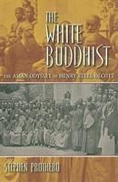 The White Buddhist: The Asian Odyssey Of Henry Steel Olcott The White Buddhist: The Asian Odyssey Of Henry Steel Olcott