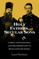 Holy Fathers, Secular Sons: Clergy, Intelligentsia, And The Modern Self In Revolutionary Russia