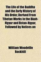 The Life Of The Buddha And The Early History Of His Order, Derived From Tibetan Works In The Bkah-Hgyur And Bstan-Hgyur, Followed By Notices On The Life Of The Buddha And The Early History Of His Order, Derived From Tibetan Works In The Bkah-Hgyur And Bstan-Hgyur, Followed By Notices On